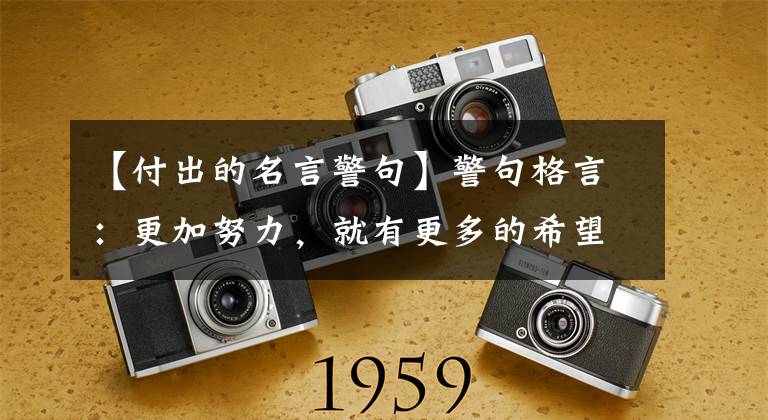 【付出的名言警句】警句格言:更加努力,就有更多的希望。如果付出更多,就会有更多的收获