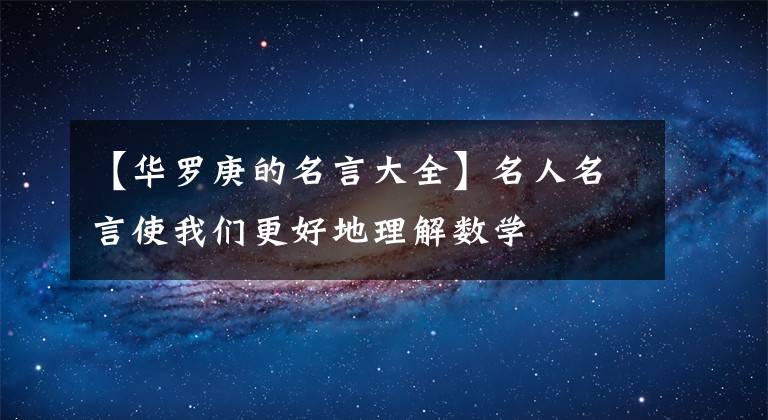 【华罗庚的名言大全】名人名言使我们更好地理解数学