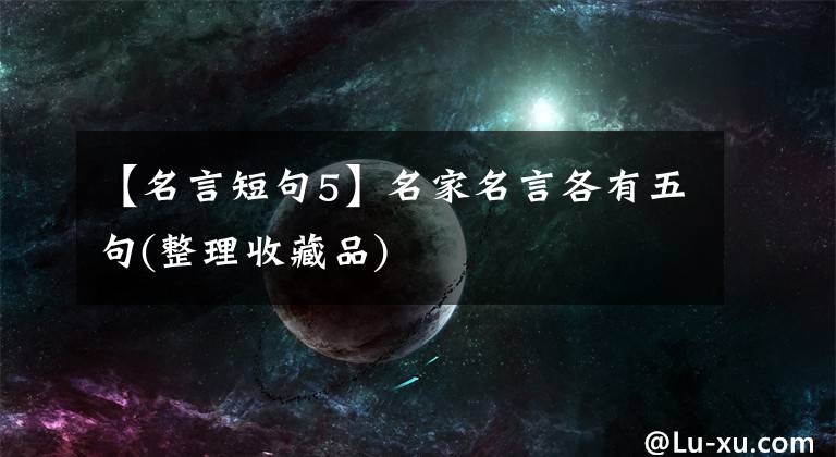 【名言短句5】名家名言各有五句(整理收藏品)