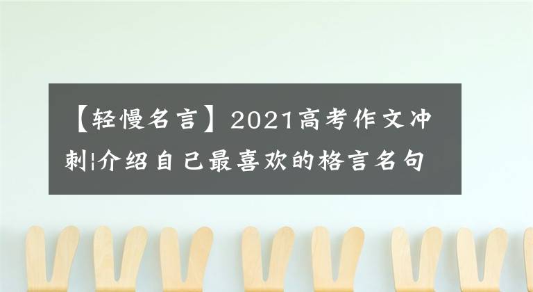 【轻慢名言】2021高考作文冲刺|介绍自己最喜欢的格言名句,畅谈感想