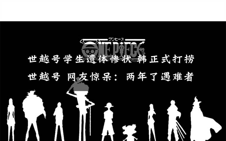 世越号学生遗体惨状 韩正式打捞世越号 网友惊呆:两年了遇难者遗体还在里面