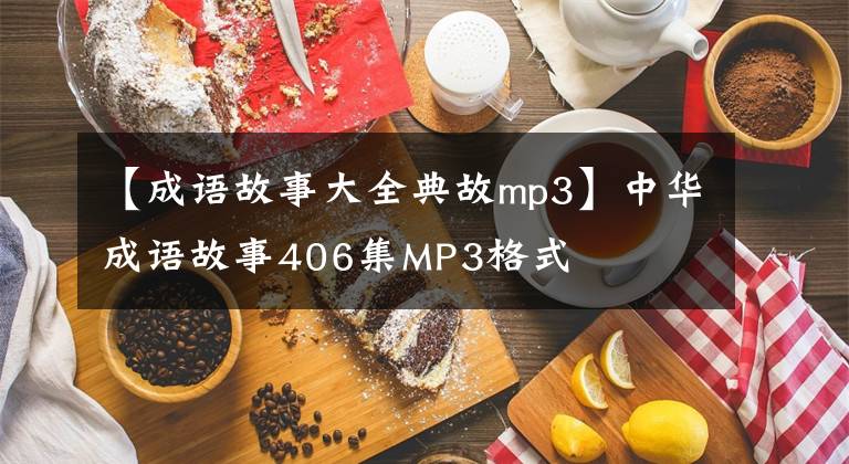 【成语故事大全典故mp3】中华成语故事406集MP3格式