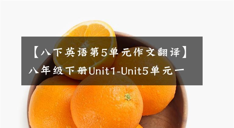 【八下英语第5单元作文翻译】八年级下册Unit1-Unit5单元一定要考作文题目和范文，妥妥得满分！