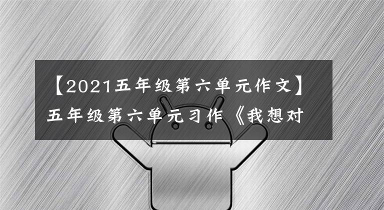 【2021五年级第六单元作文】五年级第六单元习作《我想对您说》作文——爸爸,我想告诉你