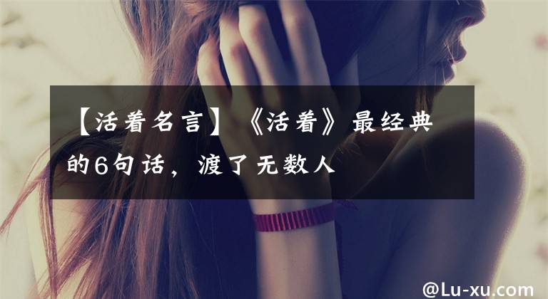 【活着名言】《活着》最经典的6句话,渡了无数人