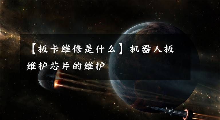 【板卡维修是什么】机器人板维护芯片的维护