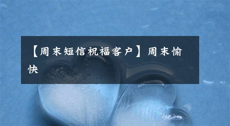 【周末短信祝福客户】周末愉快
