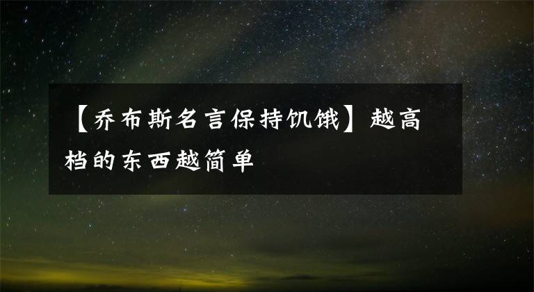 【乔布斯名言保持饥饿】越高档的东西越简单