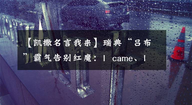 【凯撒名言我来】瑞典“吕布”霸气告别红魔:I came、I said、I conquered