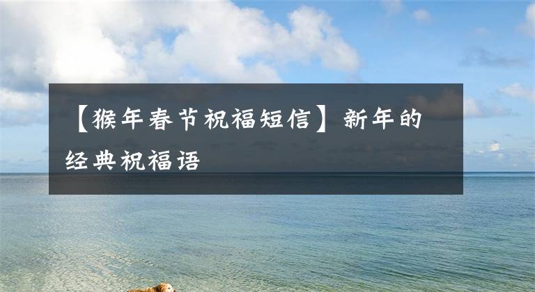 【猴年春节祝福短信】新年的经典祝福语