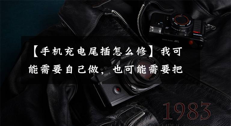 【手机充电尾插怎么修】我可能需要自己做,也可能需要把手机换成充电口。