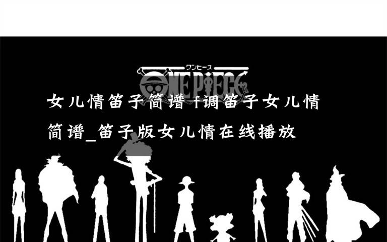 女儿情笛子简谱 f调笛子女儿情简谱_笛子版女儿情在线播放