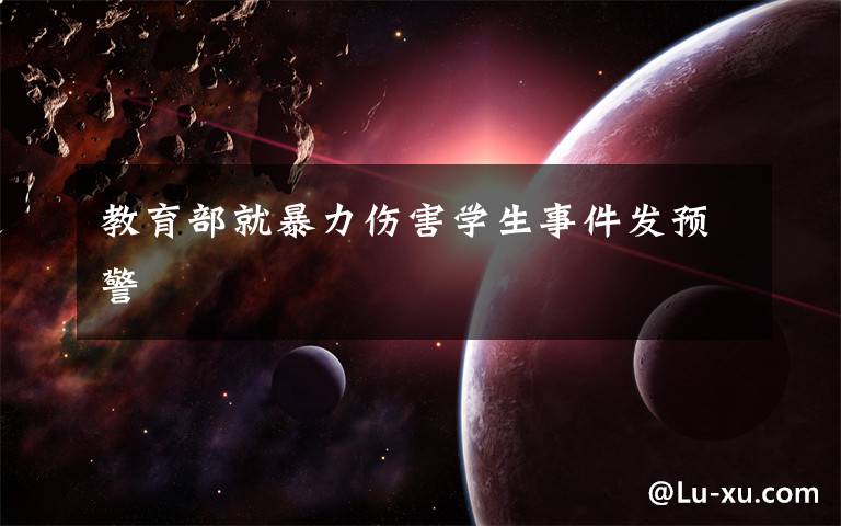 教育部就暴力伤害学生事件发预警