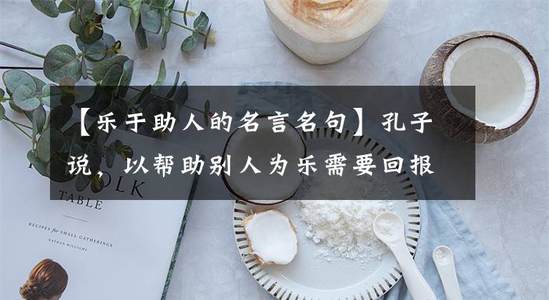 【乐于助人的名言名句】孔子说,以帮助别人为乐需要回报。为什么