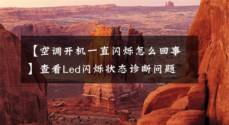 【空调开机一直闪烁怎么回事】查看Led闪烁状态诊断问题