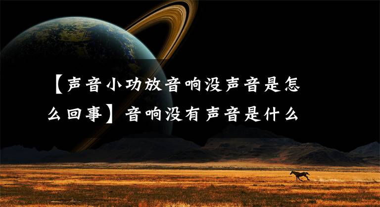 【声音小功放音响没声音是怎么回事】音响没有声音是什么原因造成的？如何解决？