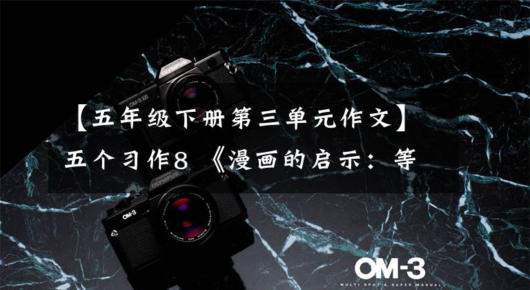 【五年级下册第三单元作文】五个习作8 《漫画的启示：等着乘凉；待业啄木鸟》篇，范文15篇