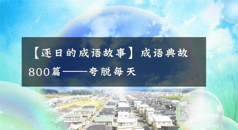 【逐日的成语故事】成语典故800篇——夸脱每天