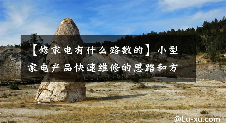 【修家电有什么路数的】小型家电产品快速维修的思路和方法
