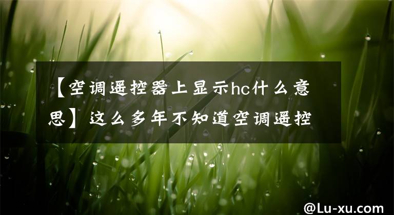【空调遥控器上显示hc什么意思】这么多年不知道空调遥控器的符号是这个意思。