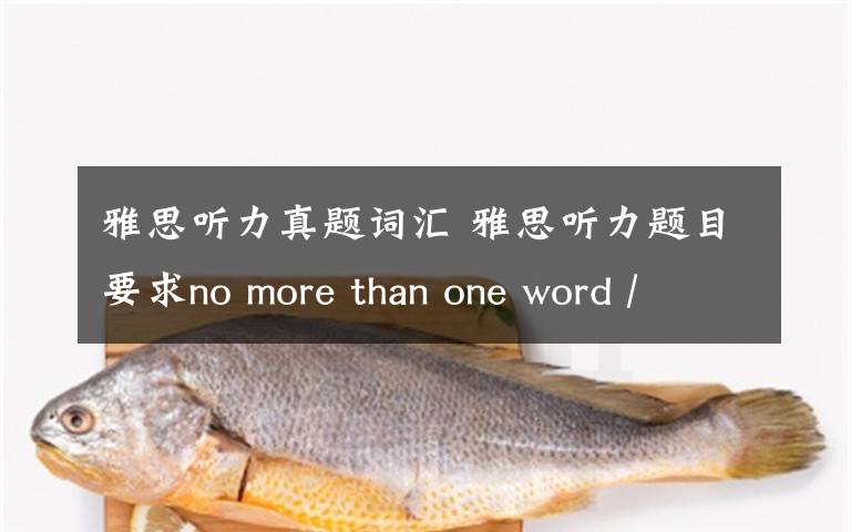 雅思听力真题词汇 雅思听力题目要求no more than one word / or a number究竟是指①:每空只能填一个单词+一