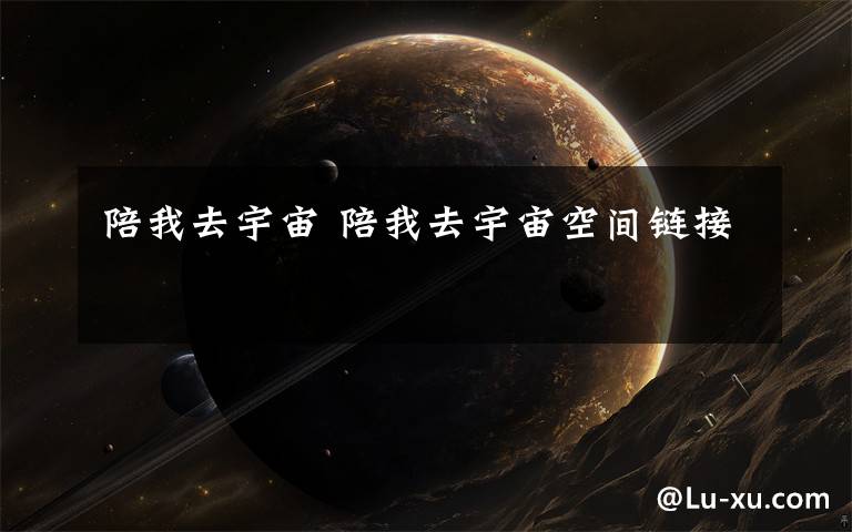 陪我去宇宙 陪我去宇宙空间链接