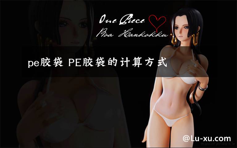 pe胶袋 PE胶袋的计算方式