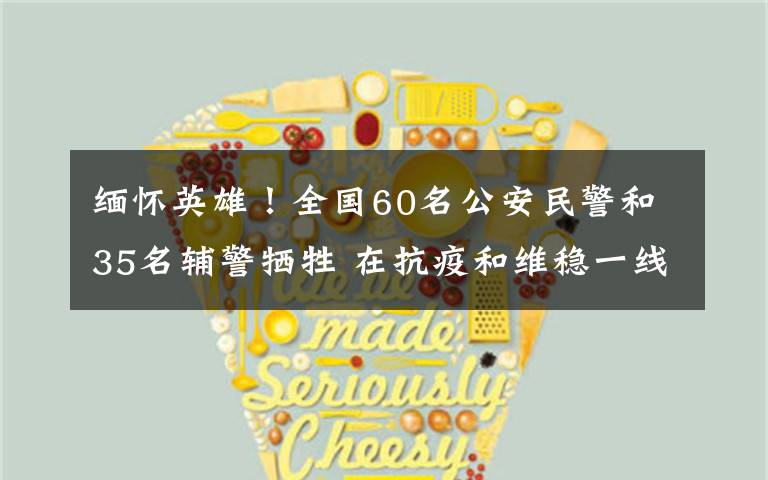 缅怀英雄!全国60名公安民警和35名辅警牺牲 在抗疫和维稳一线冲锋!