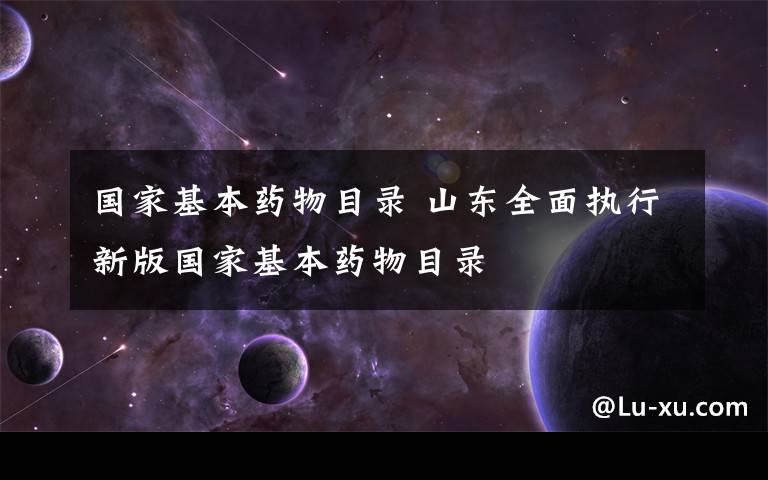 国家基本药物目录 山东全面执行新版国家基本药物目录