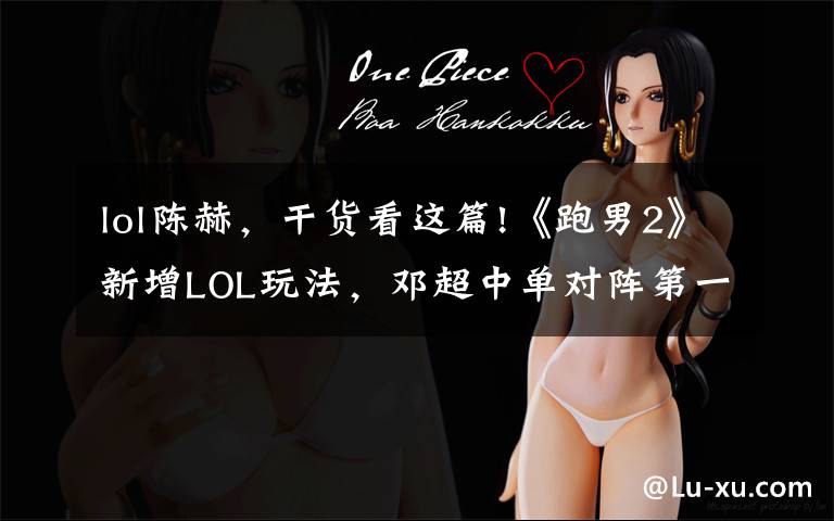 lol陈赫,干货看这篇!《跑男2》新增LOL玩法,邓超中单对阵第一贱客陈赫!
