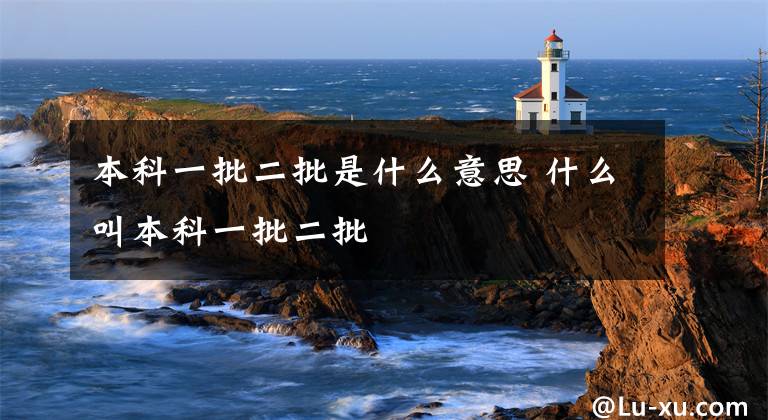 本科一批二批是什么意思 什么叫本科一批二批