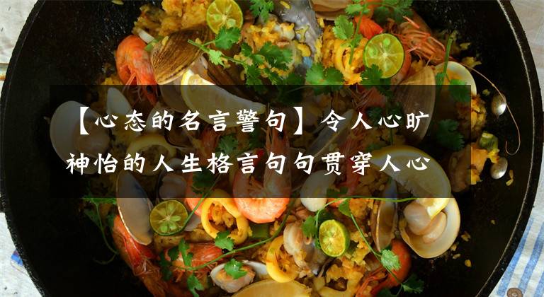 【心态的名言警句】令人心旷神怡的人生格言句句贯穿人心