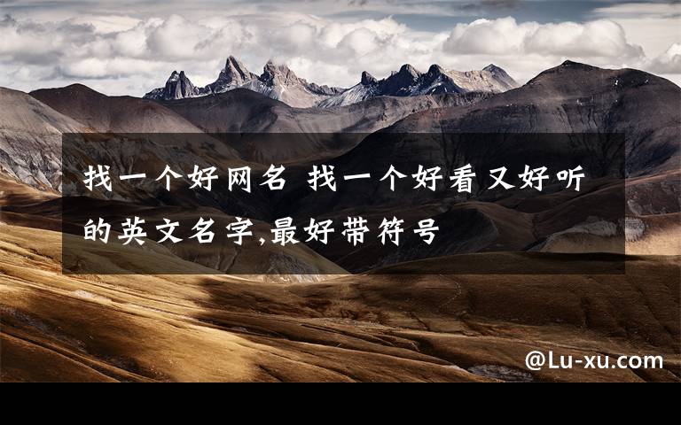 找一个好网名 找一个好看又好听的英文名字,最好带符号