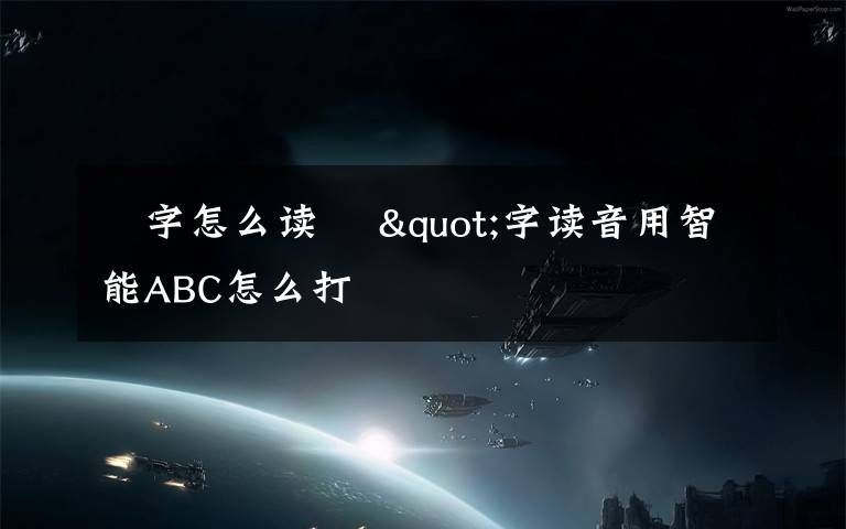 閪字怎么读 閪"字读音用智能ABC怎么打