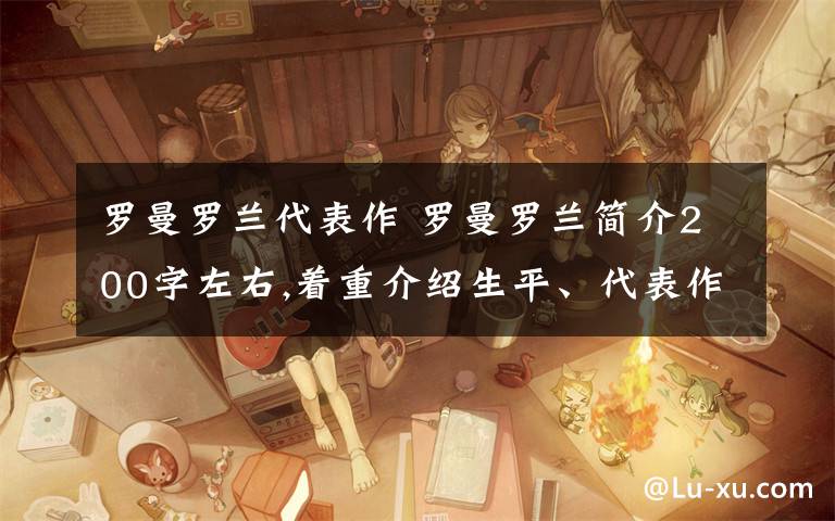 罗曼罗兰代表作 罗曼罗兰简介200字左右,着重介绍生平、代表作、精神品质