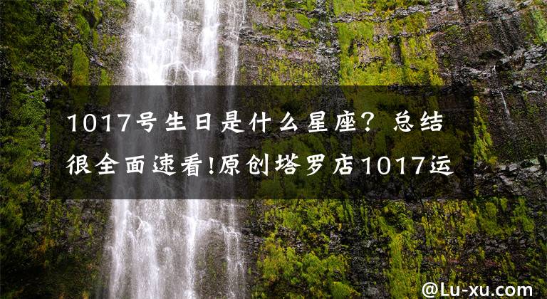 1017号生日是什么星座?总结很全面速看!原创塔罗店1017运势:中华塔罗网12星座星云预报每天都看!