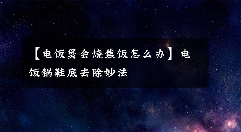 【电饭煲会烧焦饭怎么办】电饭锅鞋底去除妙法