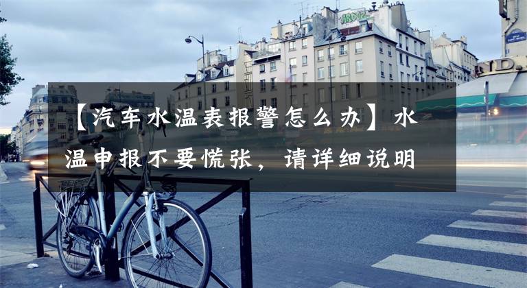 【汽车水温表报警怎么办】水温申报不要慌张,请详细说明解决汽车故障的方法