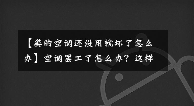 【美的空调还没用就坏了怎么办】空调罢工了怎么办？这样就能解决问题