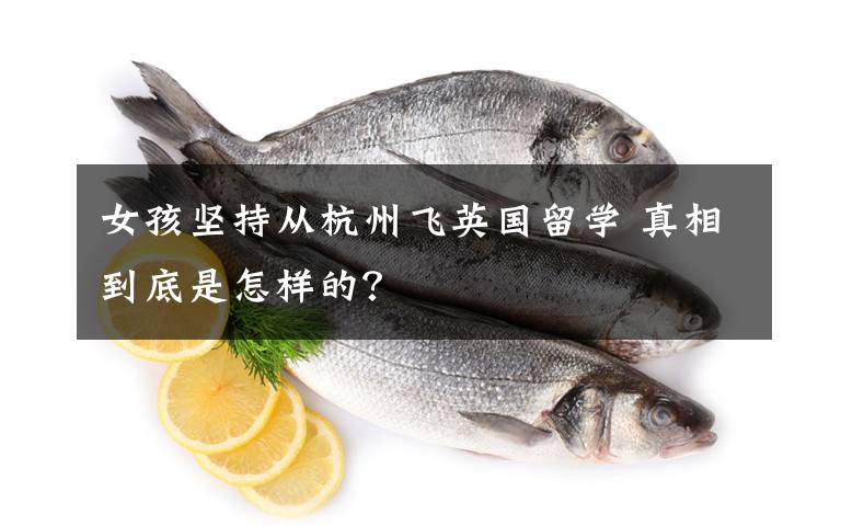 女孩坚持从杭州飞英国留学 真相到底是怎样的？