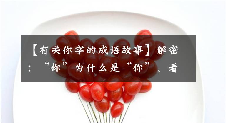 【有关你字的成语故事】解密:“你”为什么是“你”,看完就知道了!