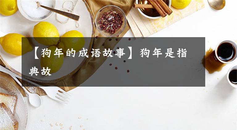 【狗年的成语故事】狗年是指典故