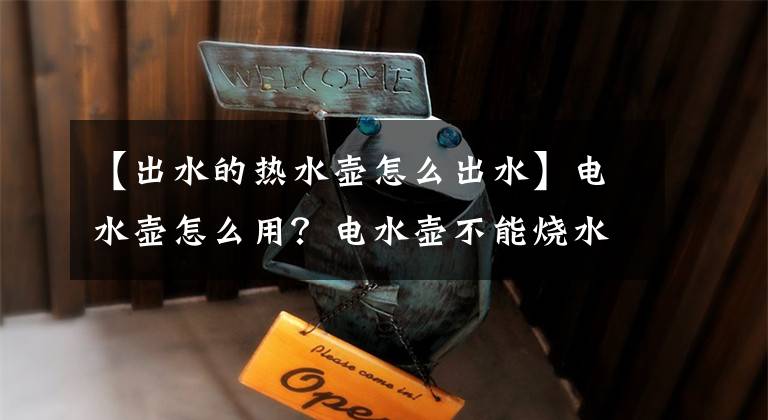 【出水的热水壶怎么出水】电水壶怎么用？电水壶不能烧水的问题是什么？