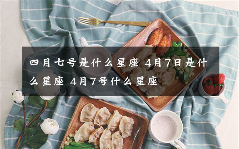 四月七号是什么星座 4月7日是什么星座 4月7号什么星座