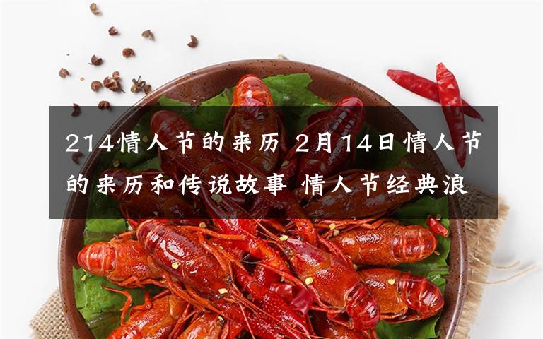214情人节的来历 2月14日情人节的来历和传说故事 情人节经典浪漫甜蜜表白情话