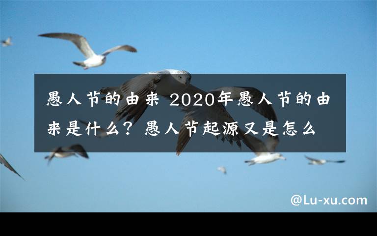 愚人节的由来 2020年愚人节的由来是什么？愚人节起源又是怎么一回事？