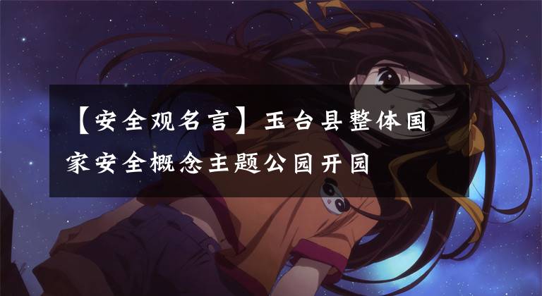 【安全观名言】玉台县整体国家安全概念主题公园开园