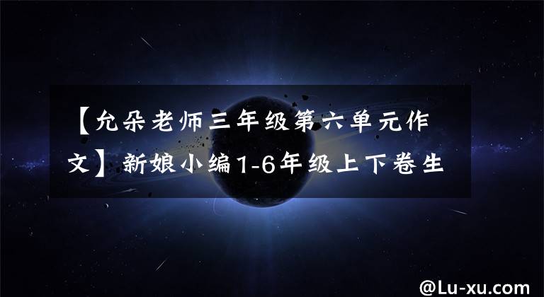 【允朵老师三年级第六单元作文】新娘小编1-6年级上下卷生字表(含拼音)