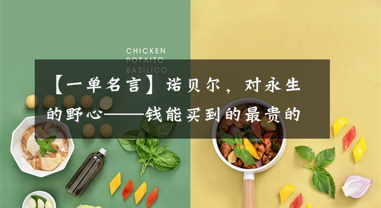 【一单名言】诺贝尔,对永生的野心——钱能买到的最贵的是什么?