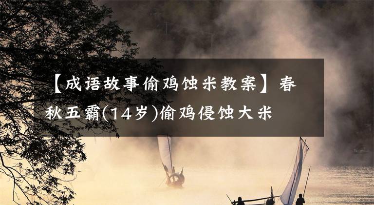 【成语故事偷鸡蚀米教案】春秋五霸(14岁)偷鸡侵蚀大米